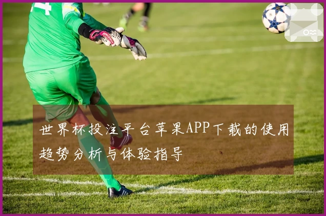 世界杯投注平台苹果APP下载的使用趋势分析与体验指导