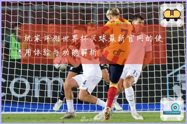 玩家评测世界杯买球最新官网的使用体验与功能解析