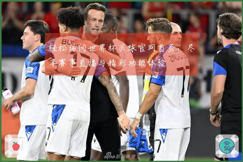 轻松访问世界杯买球官网首页，尽享赛事直播与精彩功能体验
