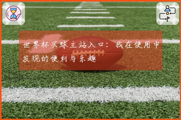 世界杯买球主站入口：我在使用中发现的便利与乐趣