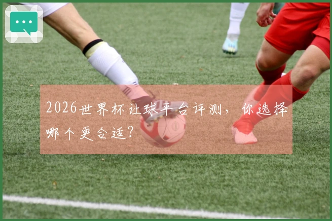 2026世界杯让球平台评测，你选择哪个更合适？