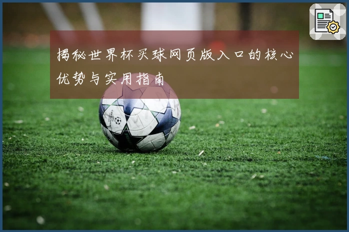 揭秘世界杯买球网页版入口的核心优势与实用指南