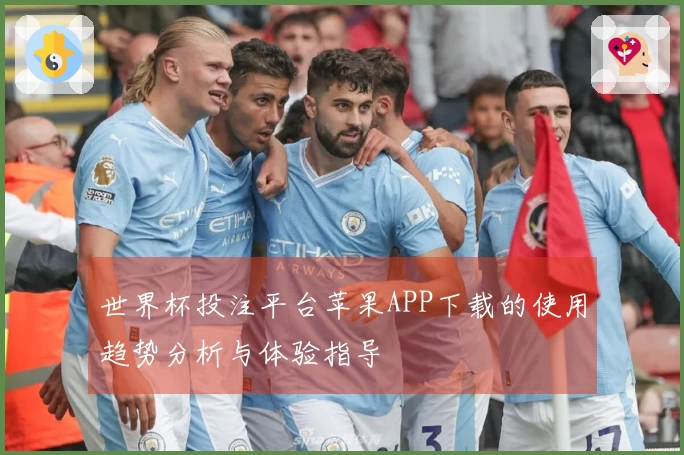 世界杯投注平台苹果APP下载的使用趋势分析与体验指导