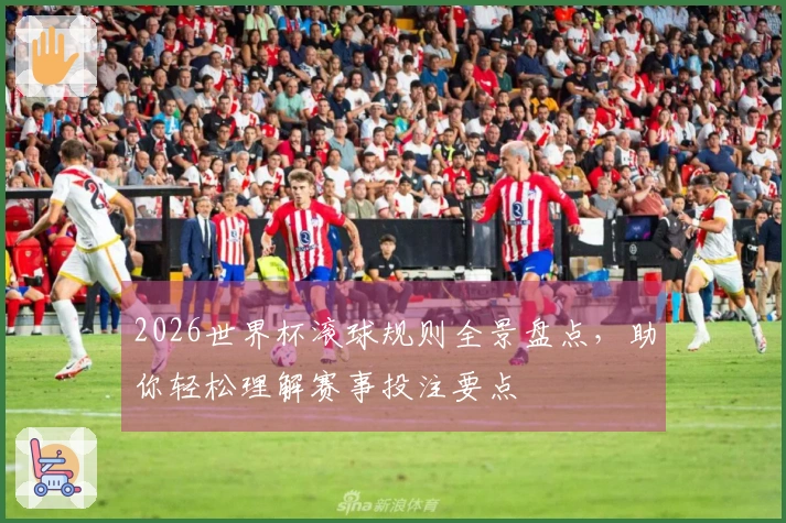 2026世界杯滚球规则全景盘点，助你轻松理解赛事投注要点
