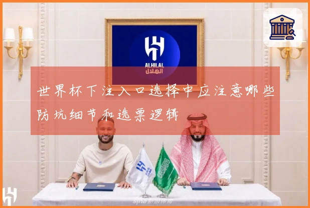 世界杯下注入口选择中应注意哪些防坑细节和选票逻辑