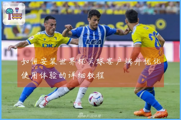 如何安装世界杯买球客户端并优化使用体验的详细教程