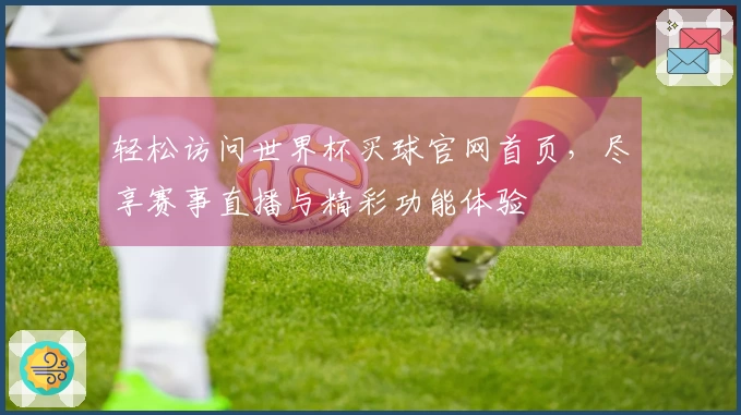 轻松访问世界杯买球官网首页，尽享赛事直播与精彩功能体验