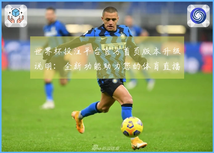 世界杯投注平台官方首页版本升级说明：全新功能助力您的体育直播体验