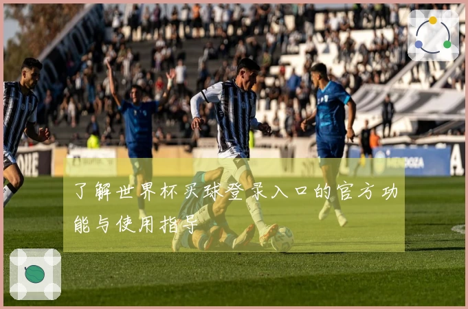 了解世界杯买球登录入口的官方功能与使用指导