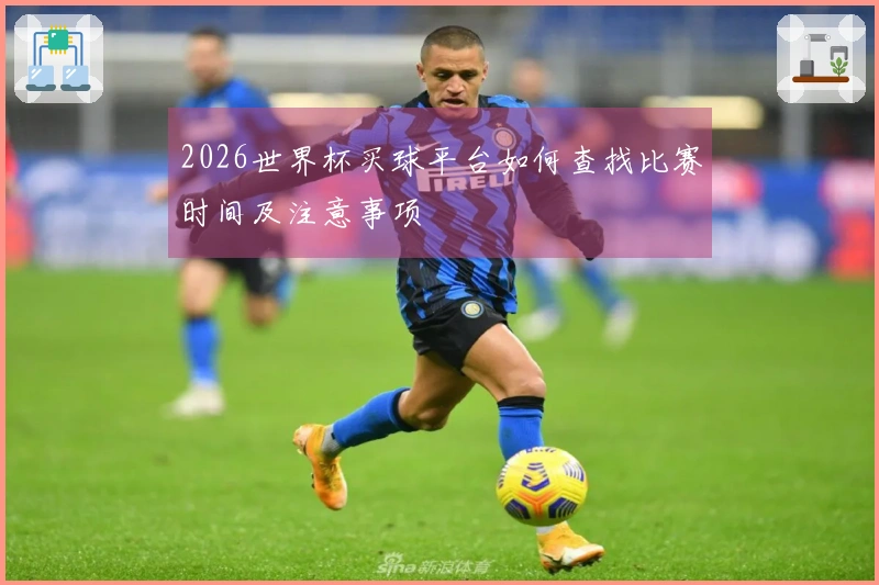 2026世界杯买球平台如何查找比赛时间及注意事项