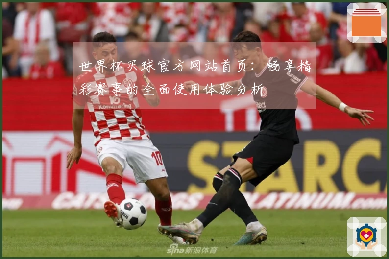 世界杯买球官方网站首页:畅享精彩赛事的全面使用体验分析