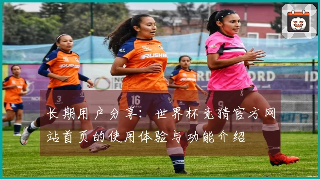 长期用户分享：世界杯竞猜官方网站首页的使用体验与功能介绍