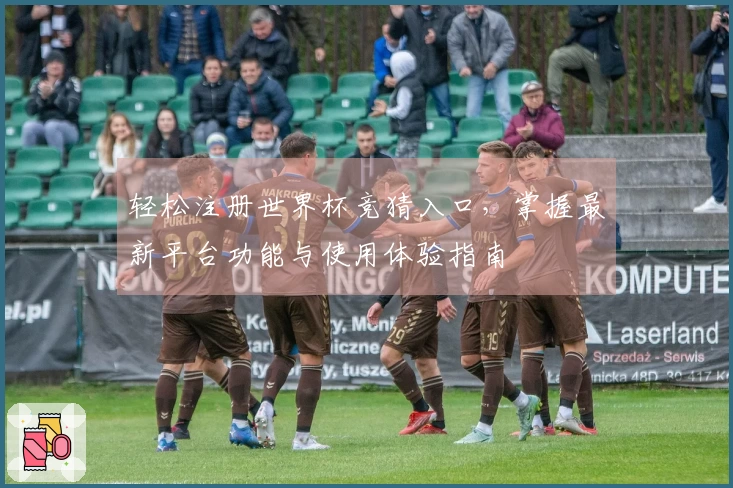 轻松注册世界杯竞猜入口,掌握最新平台功能与使用体验指南