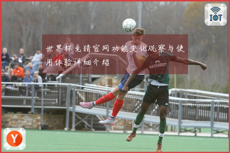 世界杯竞猜官网功能变化观察与使用体验详细介绍